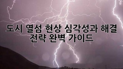 도시 열섬 현상: 심각성과 해결 전략 완벽 가이드
