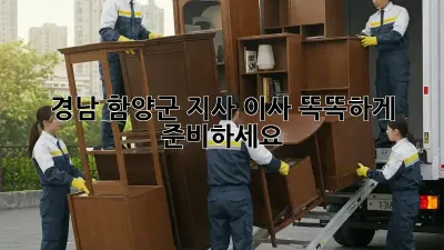 경남 함양군 지사 이사, 똑똑하게 준비하세요!